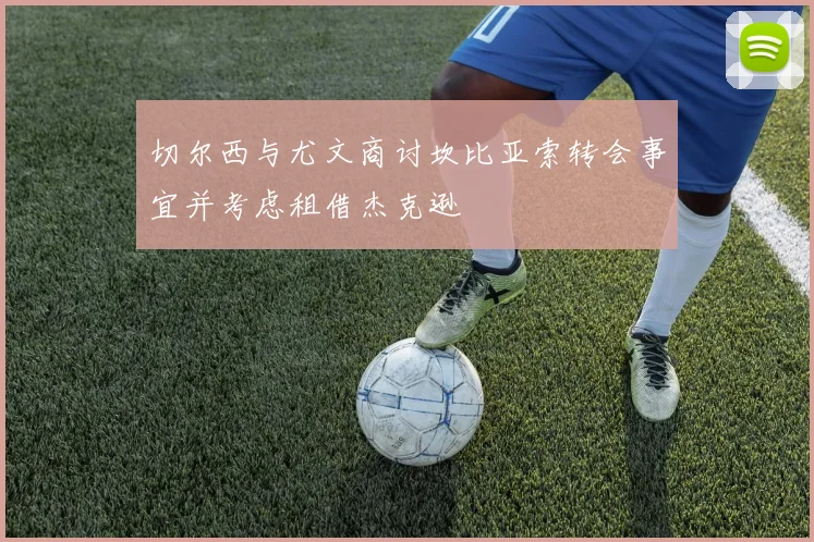 切尔西与尤文商讨坎比亚索转会事宜并考虑租借杰克逊