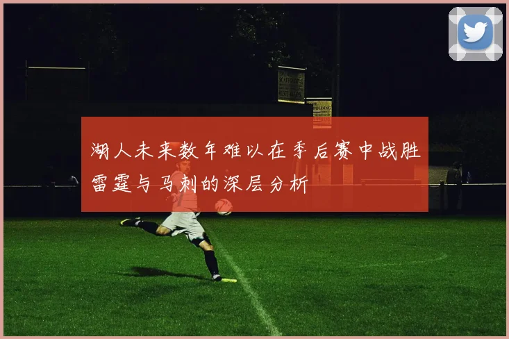 湖人未来数年难以在季后赛中战胜雷霆与马刺的深层分析
