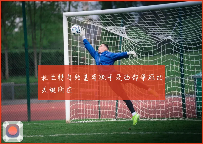 杜兰特与约基奇联手是西部争冠的关键所在