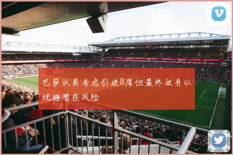 巴萨认真考虑引进B席但最终放弃以规避潜在风险